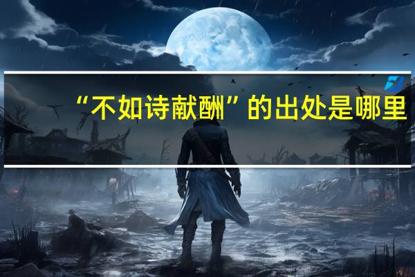 “不如诗献酬”的出处是哪里