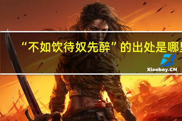 “不如饮待奴先醉”的出处是哪里