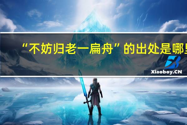 “不妨归老一扁舟”的出处是哪里