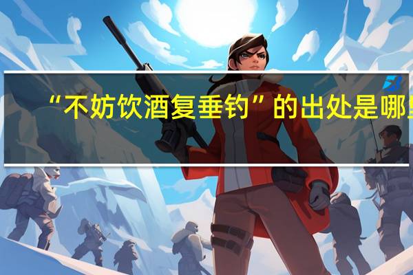 “不妨饮酒复垂钓”的出处是哪里