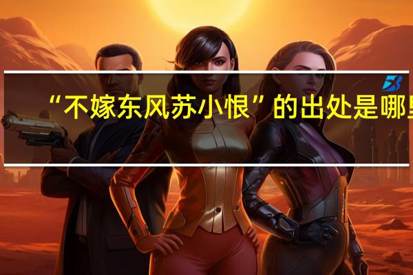 “不嫁东风苏小恨”的出处是哪里