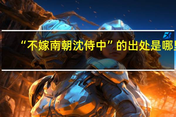 “不嫁南朝沈侍中”的出处是哪里