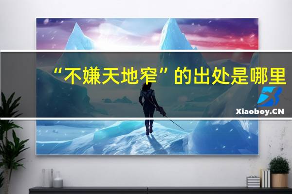 “不嫌天地窄”的出处是哪里