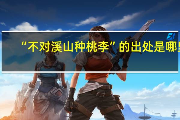 “不对溪山种桃李”的出处是哪里