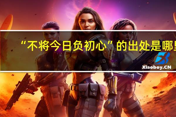 “不将今日负初心”的出处是哪里