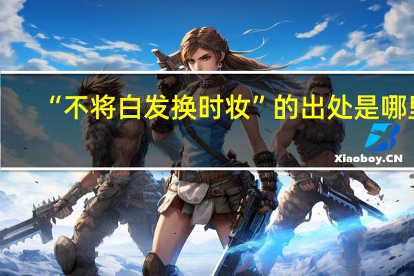 “不将白发换时妆”的出处是哪里