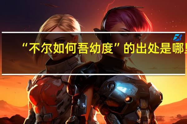 “不尔如何吾幼度”的出处是哪里