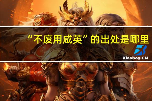 “不废用咸英”的出处是哪里
