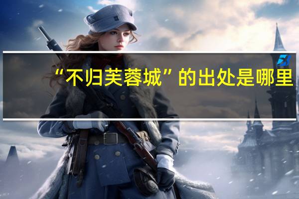“不归芙蓉城”的出处是哪里