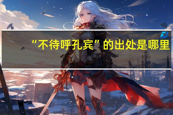 “不待呼孔宾”的出处是哪里