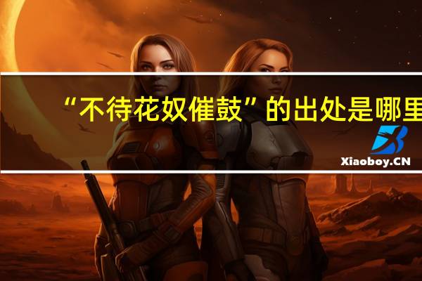 “不待花奴催鼓”的出处是哪里
