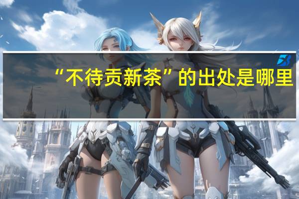 “不待贡新茶”的出处是哪里
