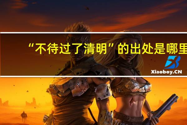 “不待过了清明”的出处是哪里