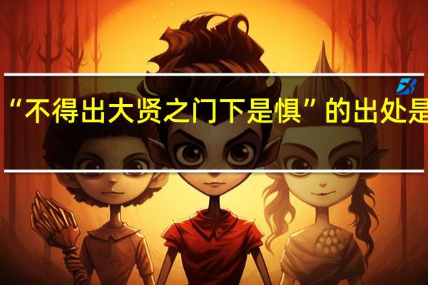 “不得出大贤之门下是惧”的出处是哪里
