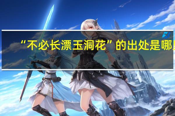 “不必长漂玉洞花”的出处是哪里