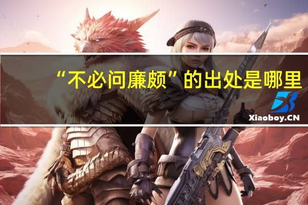 “不必问廉颇”的出处是哪里