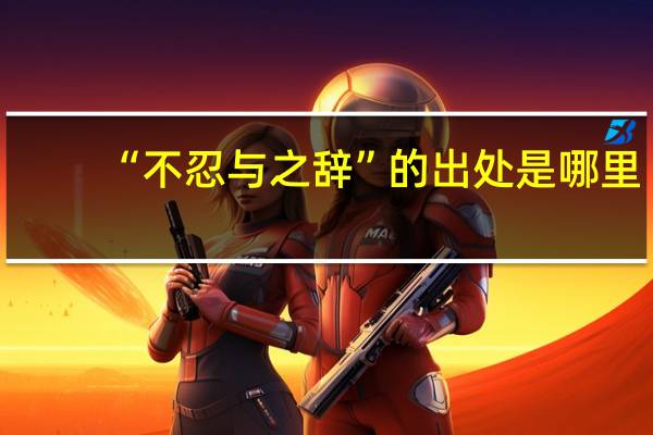 “不忍与之辞”的出处是哪里