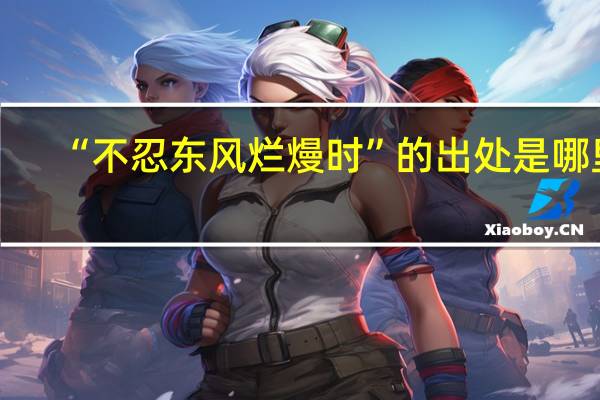 “不忍东风烂熳时”的出处是哪里