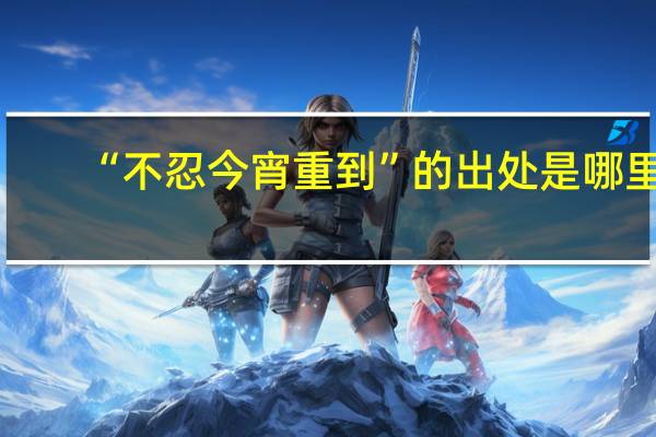 “不忍今宵重到”的出处是哪里