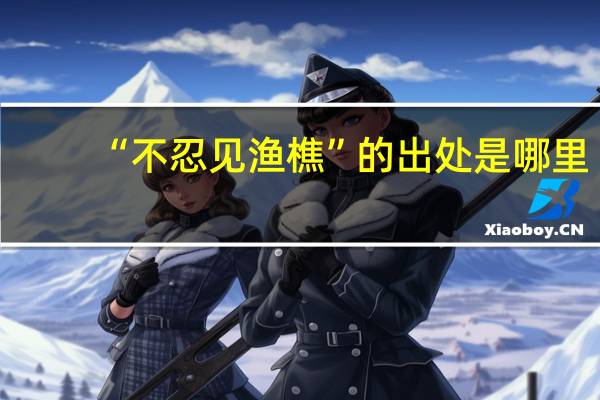 “不忍见渔樵”的出处是哪里
