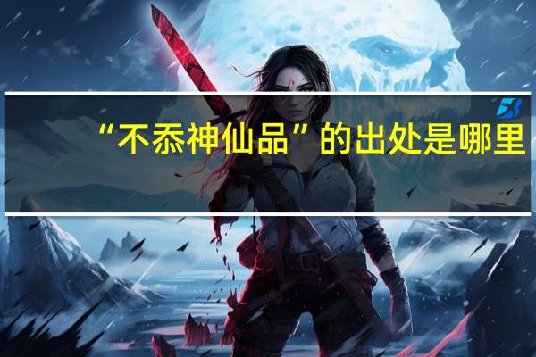 “不忝神仙品”的出处是哪里