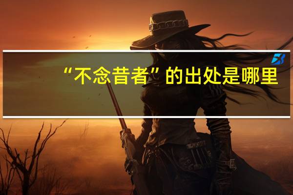 “不念昔者”的出处是哪里