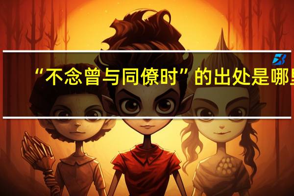 “不念曾与同僚时”的出处是哪里