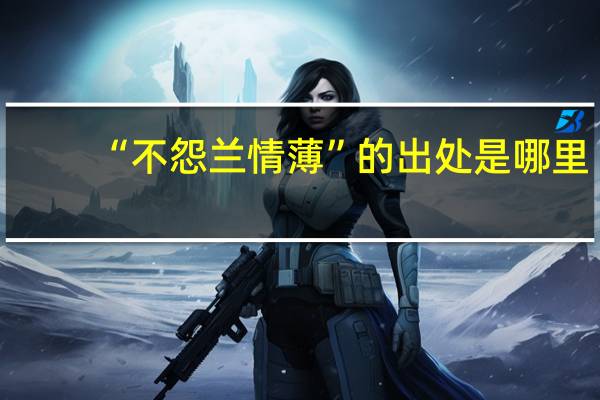 “不怨兰情薄”的出处是哪里