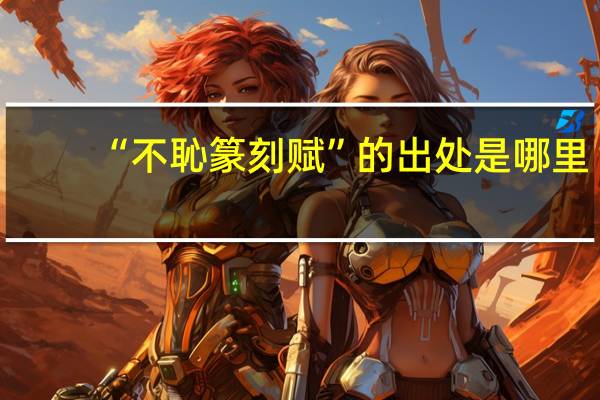 “不恥篆刻赋”的出处是哪里