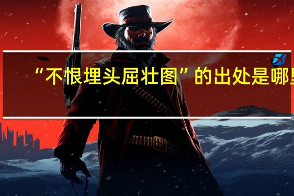 “不恨埋头屈壮图”的出处是哪里