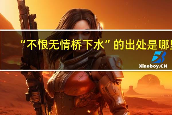 “不恨无情桥下水”的出处是哪里