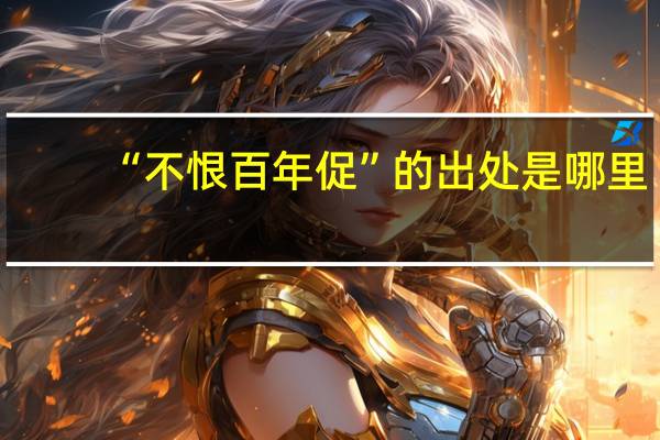 “不恨百年促”的出处是哪里