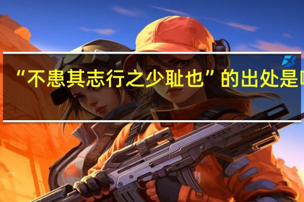 “不患其志行之少耻也”的出处是哪里