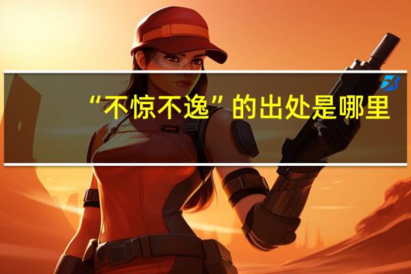 “不惊不逸”的出处是哪里