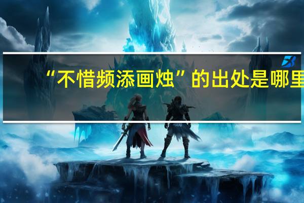 “不惜频添画烛”的出处是哪里