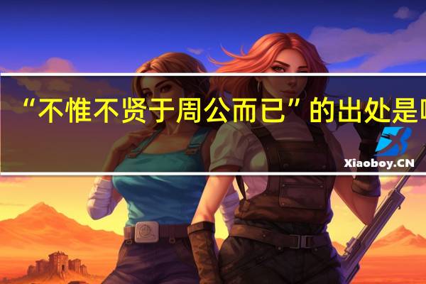 “不惟不贤于周公而已”的出处是哪里