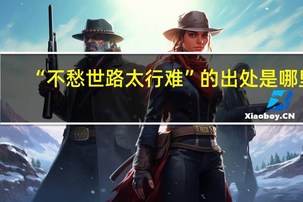 “不愁世路太行难”的出处是哪里