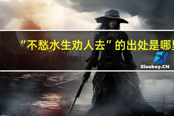 “不愁水生劝人去”的出处是哪里