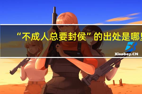 “不成人总要封侯”的出处是哪里