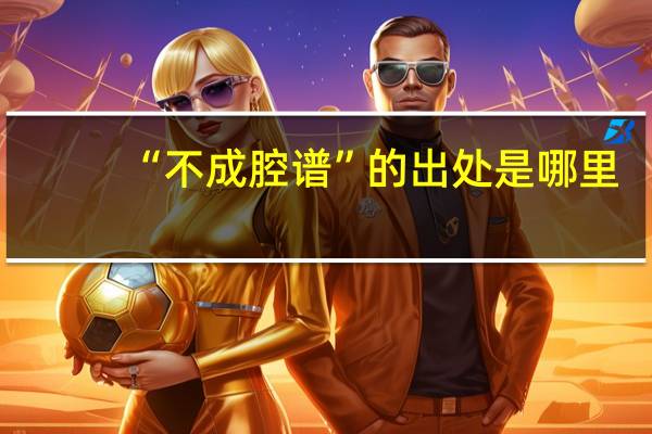 “不成腔谱”的出处是哪里