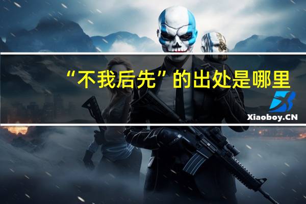 “不我后先”的出处是哪里