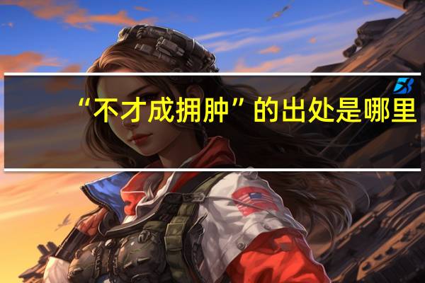 “不才成拥肿”的出处是哪里