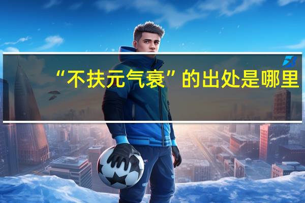 “不扶元气衰”的出处是哪里