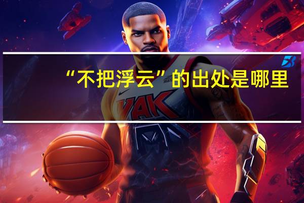 “不把浮云”的出处是哪里