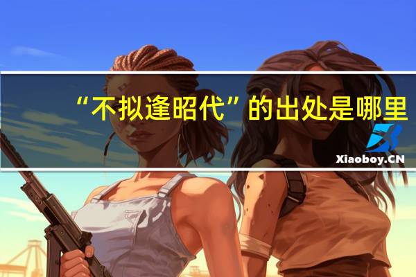 “不拟逢昭代”的出处是哪里