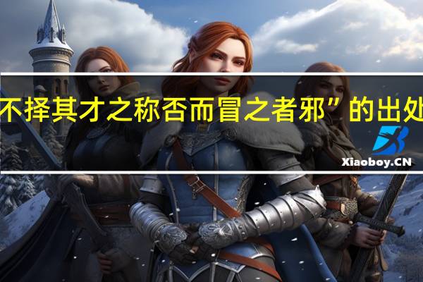 “不择其才之称否而冒之者邪”的出处是哪里