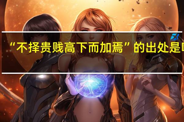 “不择贵贱高下而加焉”的出处是哪里