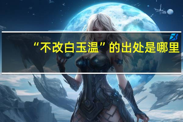 “不改白玉温”的出处是哪里