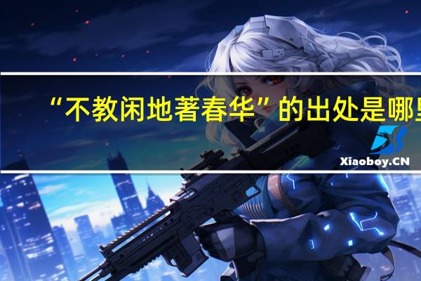“不教闲地著春华”的出处是哪里