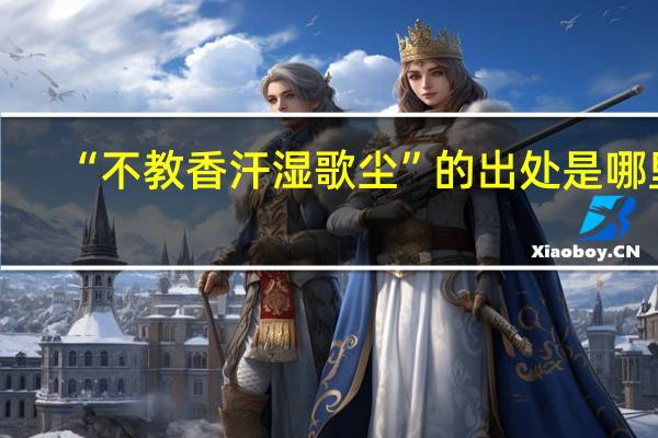 “不教香汗湿歌尘”的出处是哪里